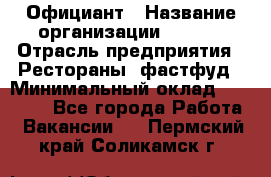 Официант › Название организации ­ Maxi › Отрасль предприятия ­ Рестораны, фастфуд › Минимальный оклад ­ 35 000 - Все города Работа » Вакансии   . Пермский край,Соликамск г.